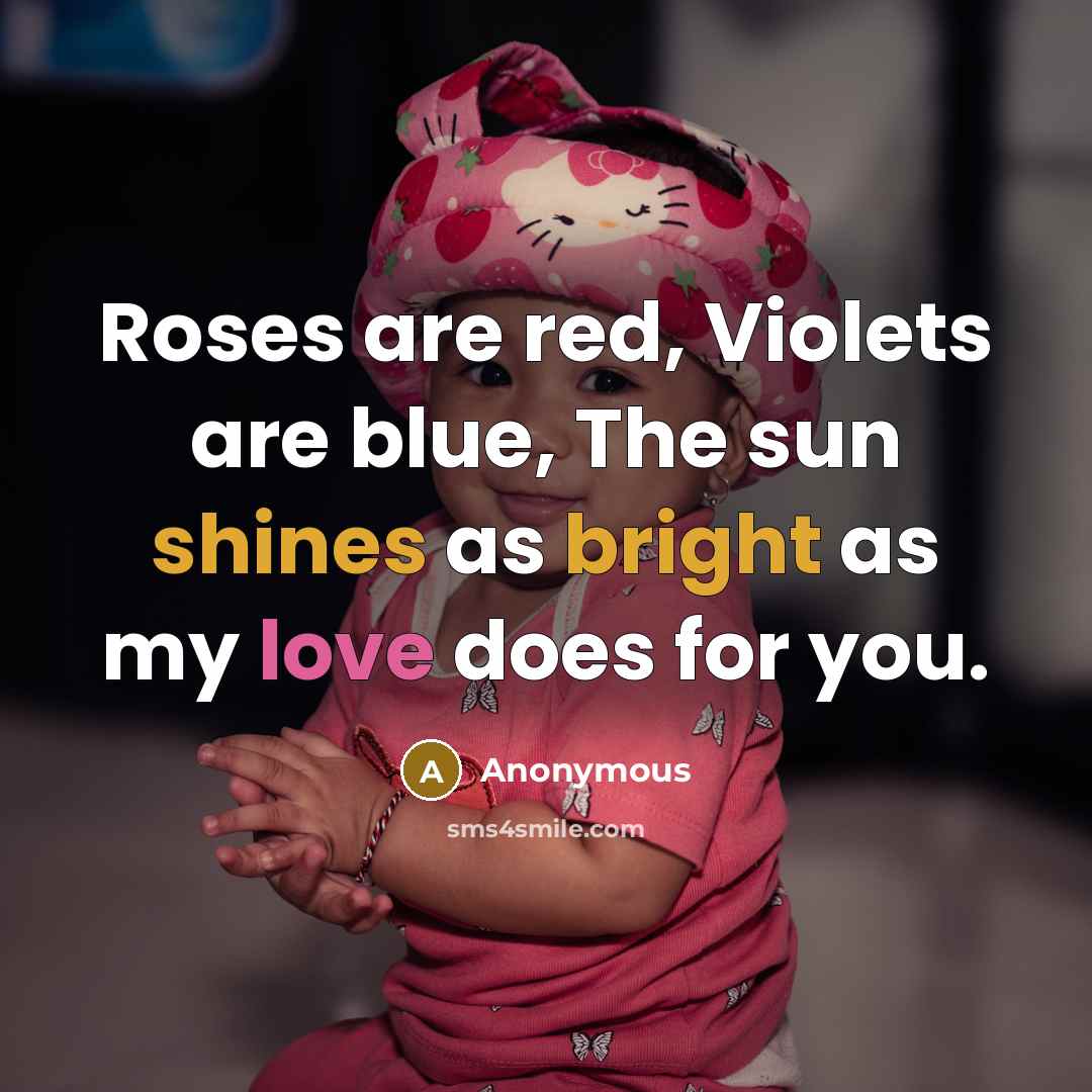 “Roses are red, Violets are blue, The sun shines as bright as my love does for you.” quote by Anonymous