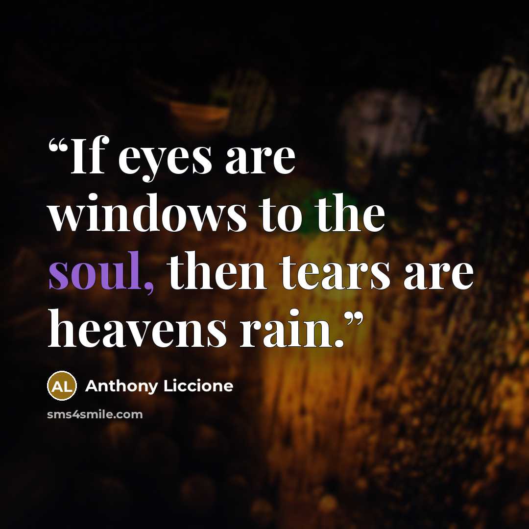 “If eyes are windows to the soul, then tears are heavens rain.” quote by Anthony Liccione