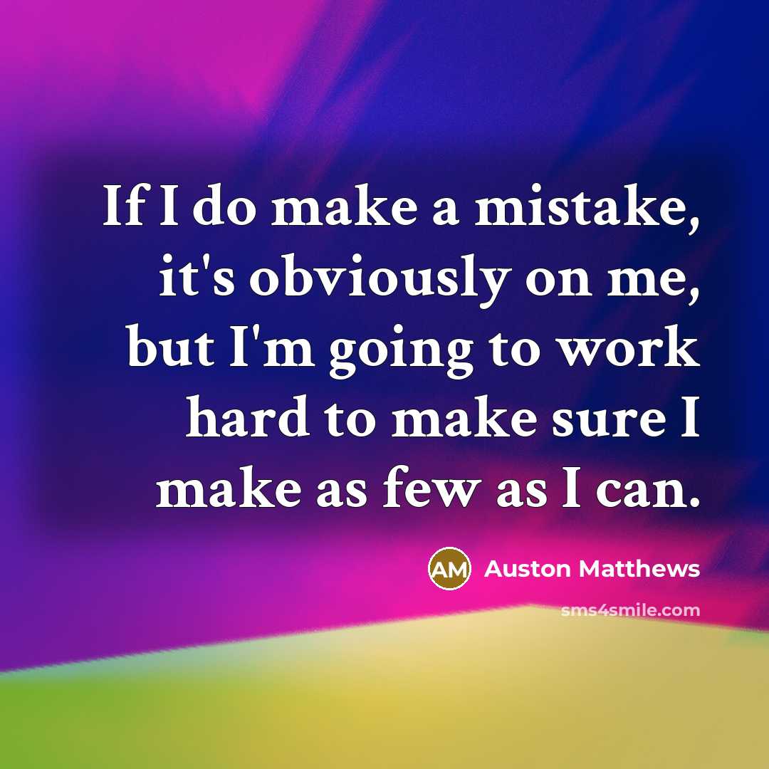 “If I do make a mistake, it's obviously on me, but I'm going to work hard to make sure I make as few as I can.” quote by Auston Matthews