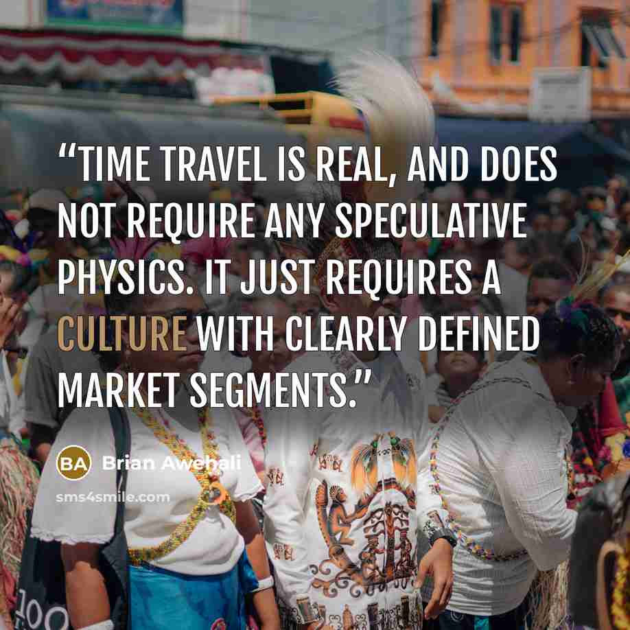 “Time travel is real, and does not require any speculative physics. It just requires a culture with clearly defined market segments.” quote by Brian Awehali