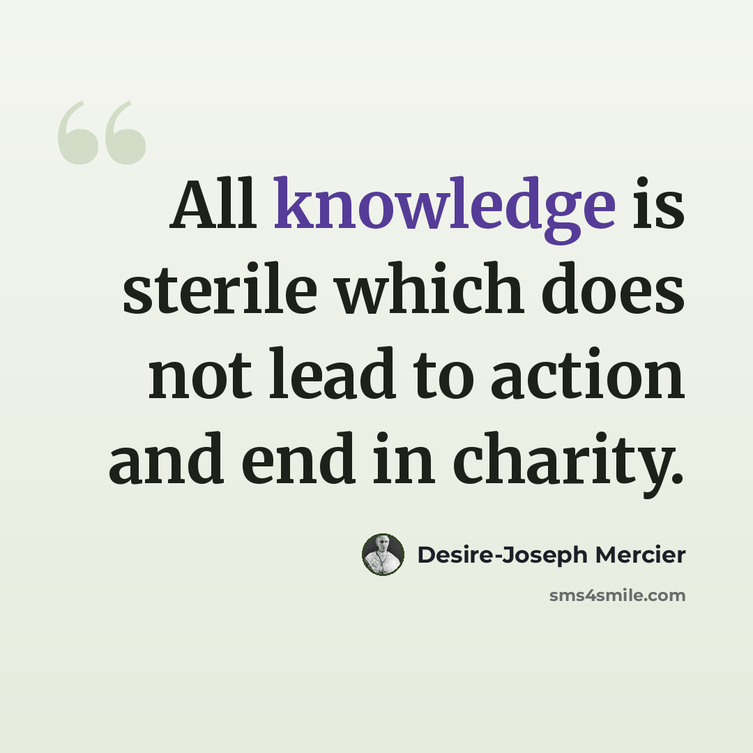 “All knowledge is sterile which does not lead to action and end in charity.” quote by Desire-Joseph Mercier