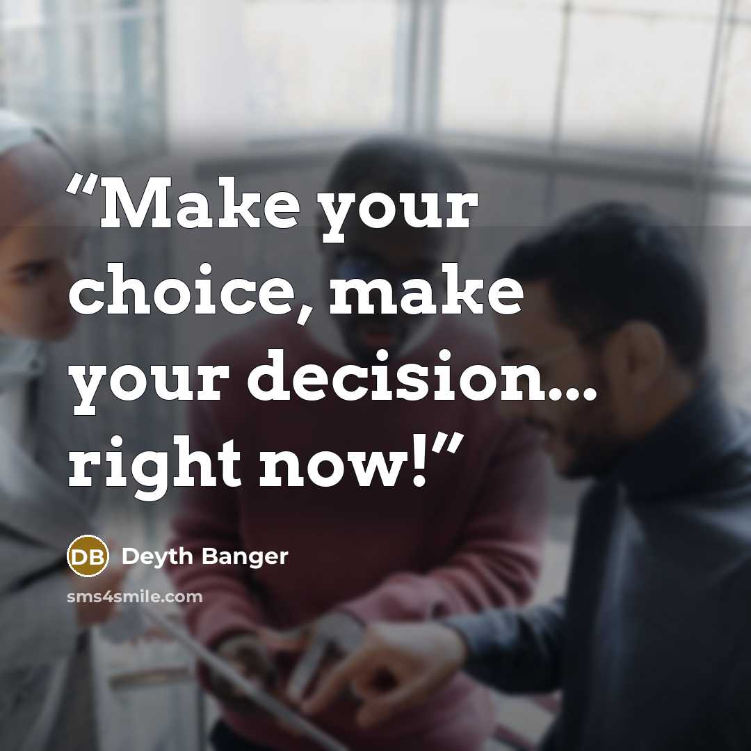 “Make your choice, make your decision... right now!” quote by Deyth Banger