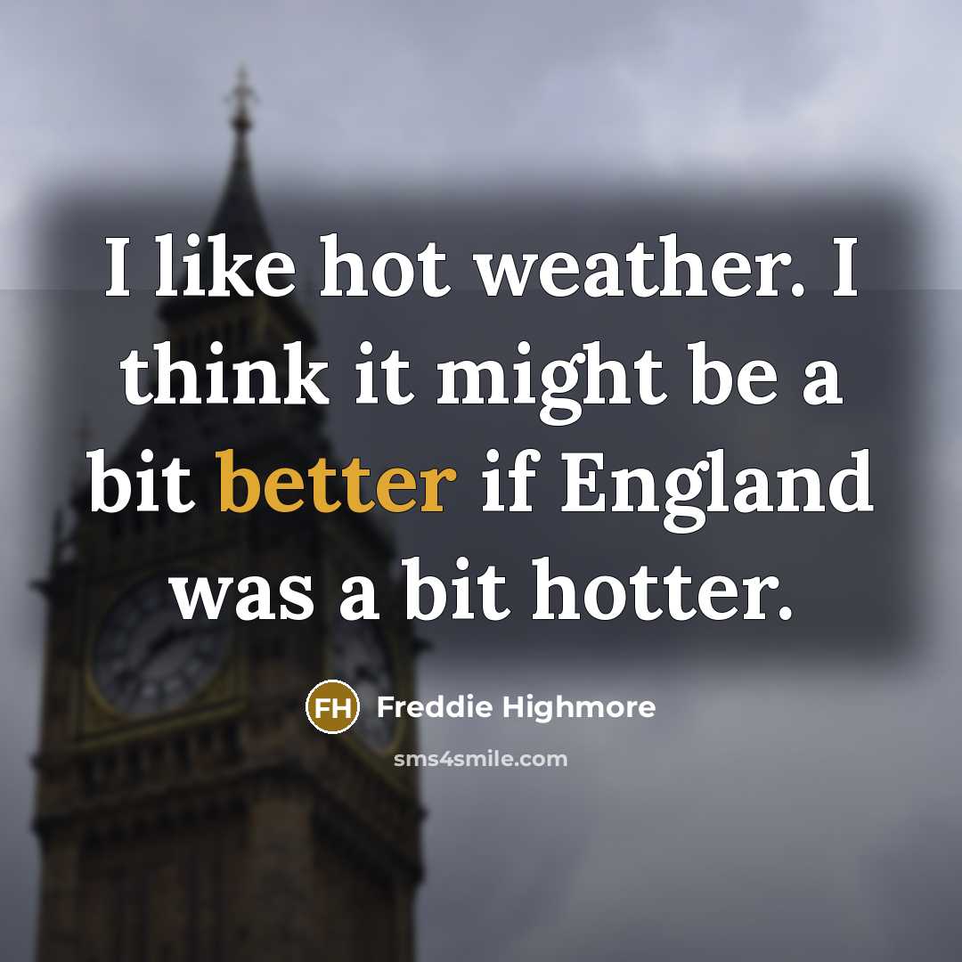 “I like hot weather. I think it might be a bit better if England was a bit hotter.” quote by Freddie Highmore