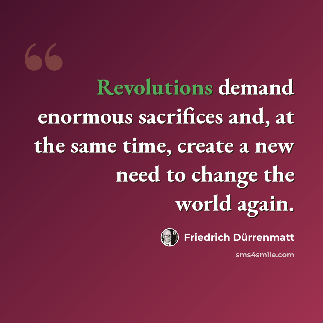 “Revolutions demand enormous sacrifices and, at the same time, create a new need to change the world again.” quote by Friedrich Durrenmatt
