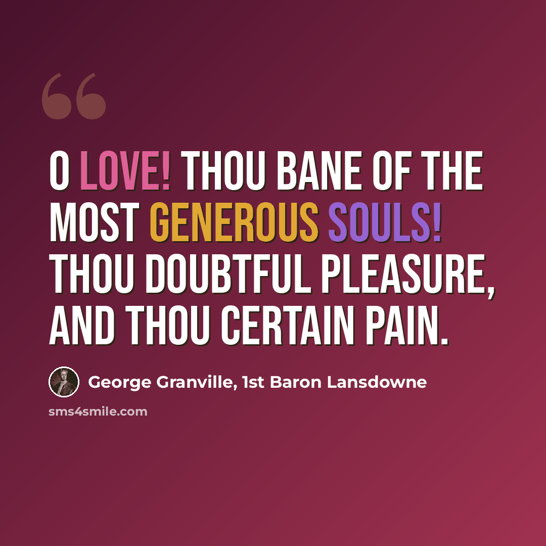 “O Love! thou bane of the most generous souls! Thou doubtful pleasure, and thou certain pain.” quote by George Granville, 1st Baron Lansdowne