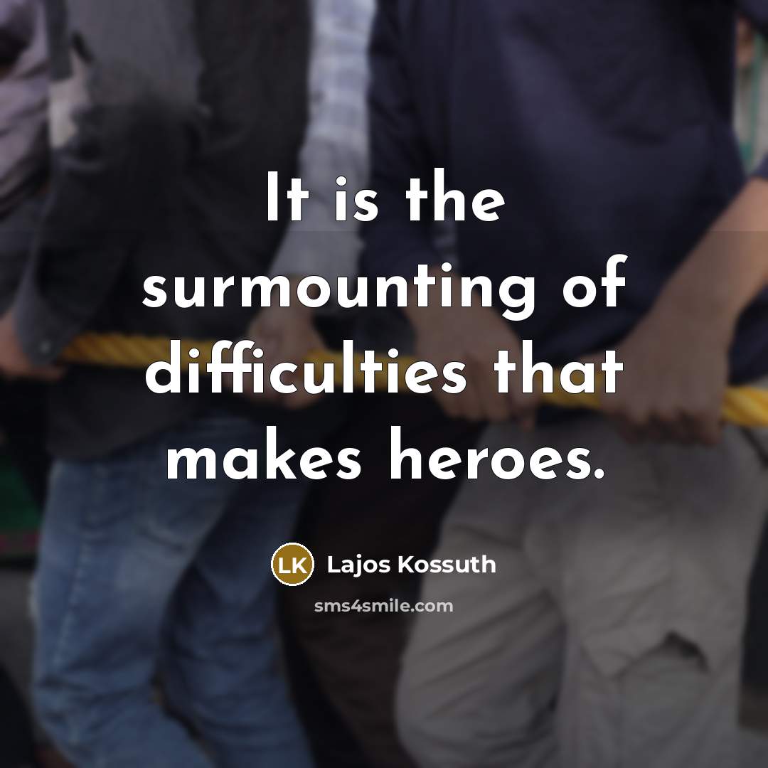 “It is the surmounting of difficulties that makes heroes.” quote by Lajos Kossuth