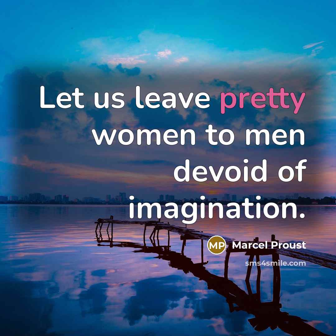 “Let us leave pretty women to men devoid of imagination.” quote by Marcel Proust