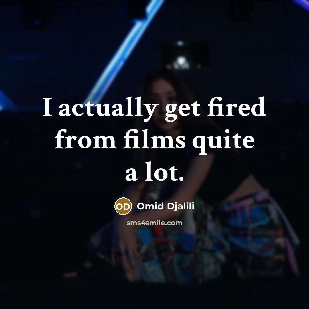 “I actually get fired from films quite a lot.” quote by Omid Djalili