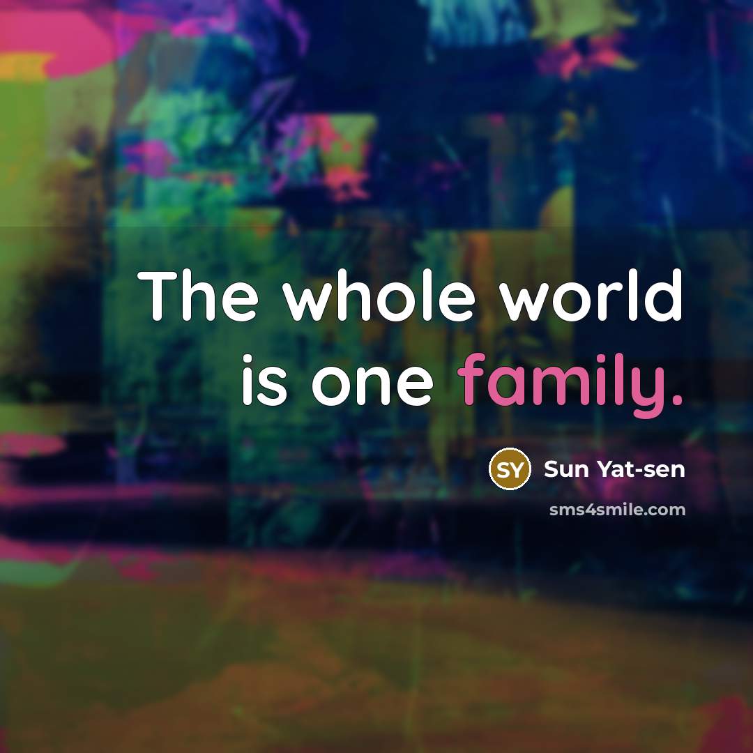 “The whole world is one family.” quote by Sun Yat-sen