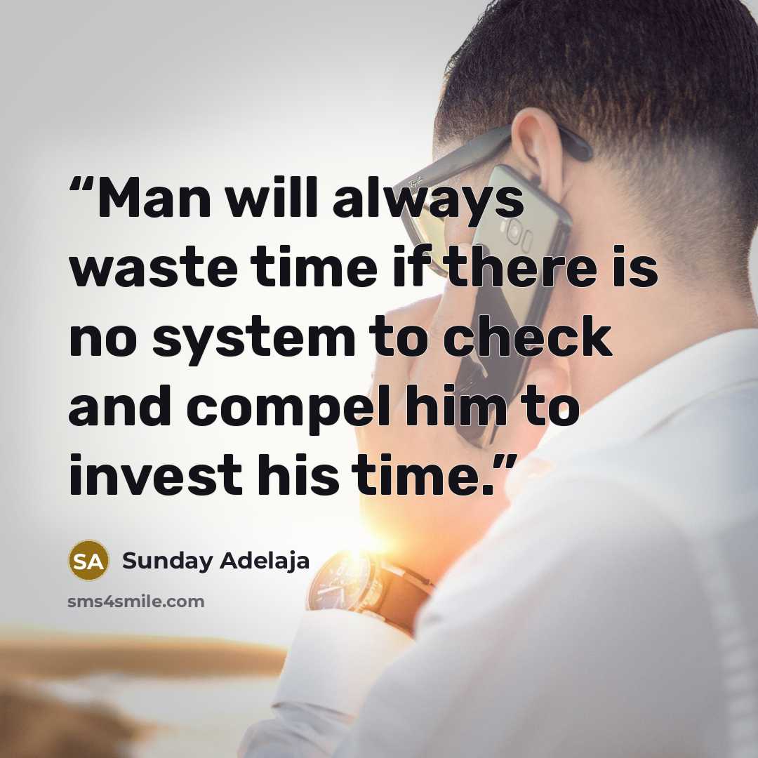 “Man will always waste time if there is no system to check and compel him to invest his time.” quote by Sunday Adelaja