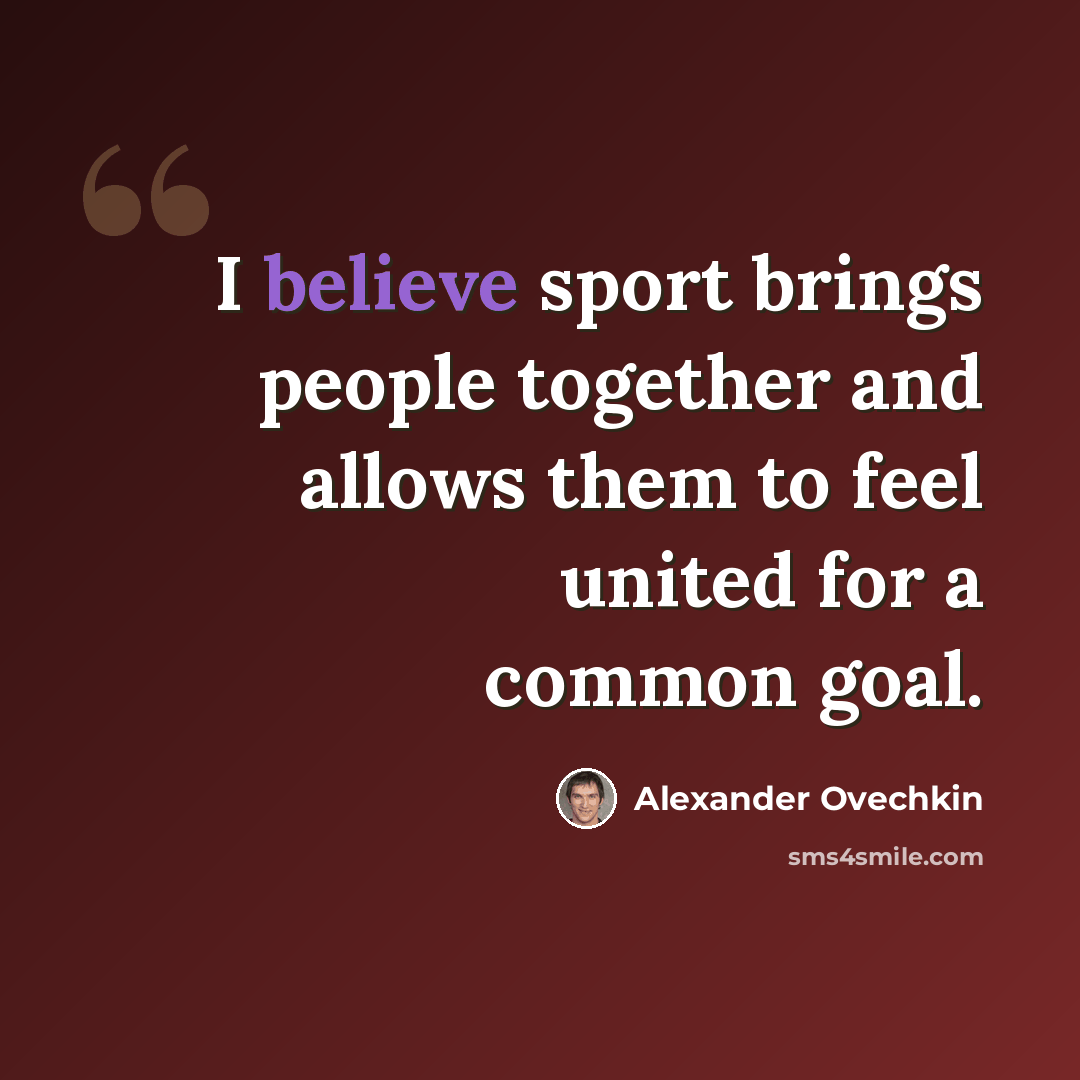 “I believe sport brings people together and allows them to feel united for a common goal.” quote by Alexander Ovechkin