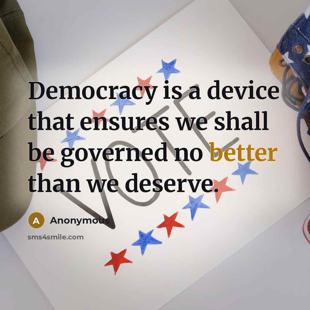 “Democracy is a device that ensures we shall be governed no better than we deserve.” quote by Anonymous