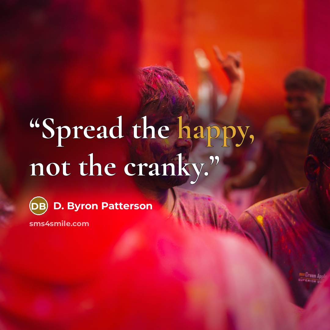 “Spread the happy, not the cranky.” quote by D. Byron Patterson