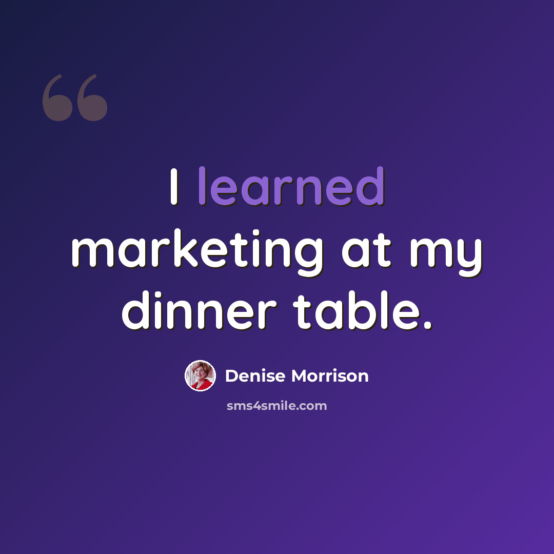 “I learned marketing at my dinner table.” quote by Denise Morrison