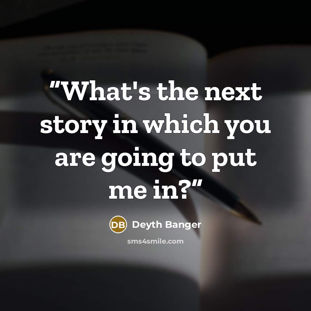 “What's the next story in which you are going to put me in?” quote by Deyth Banger