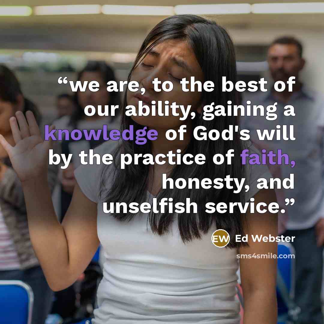 “we are, to the best of our ability, gaining a knowledge of God's will by the practice of faith, honesty, and unselfish service.” quote by Ed Webster