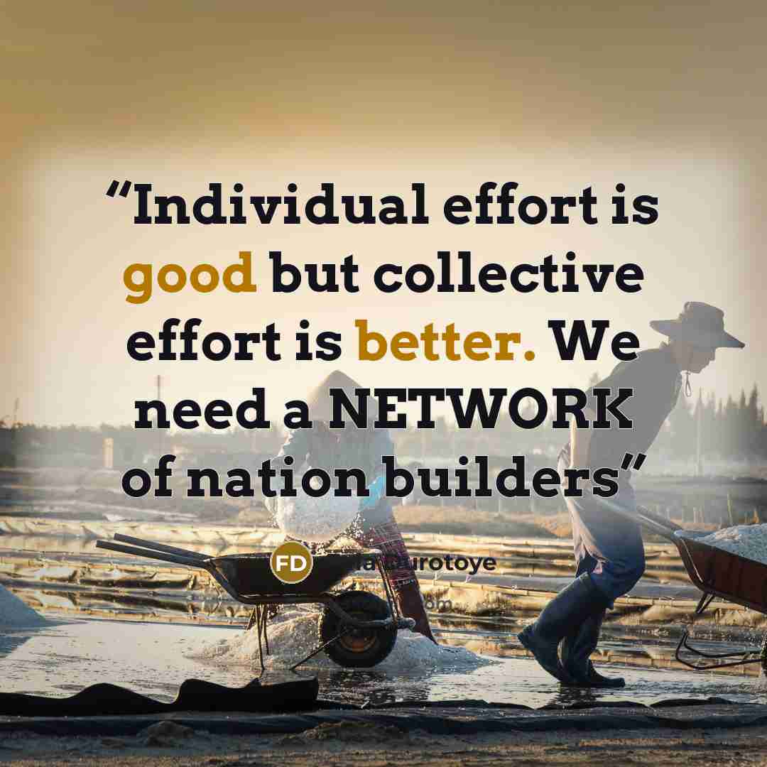 “Individual effort is good but collective effort is better. We need a NETWORK of nation builders” quote by Fela Durotoye