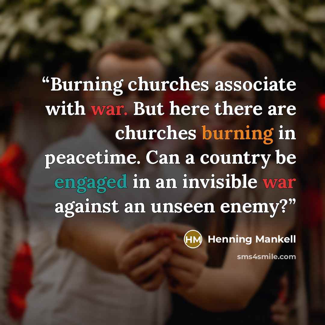 “Burning churches associate with war. But here there are churches burning in peacetime. Can a country be engaged in an invisible war against an unseen enemy?” quote by Henning Mankell