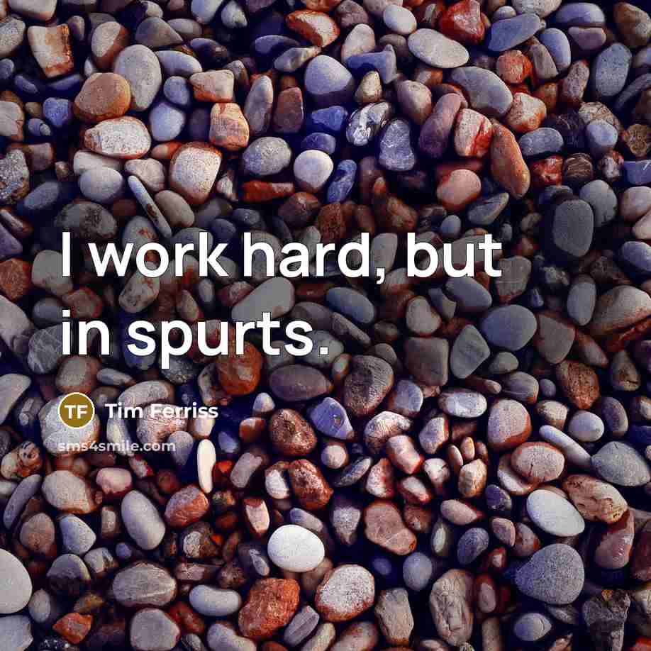 “I work hard, but in spurts.” quote by Tim Ferriss