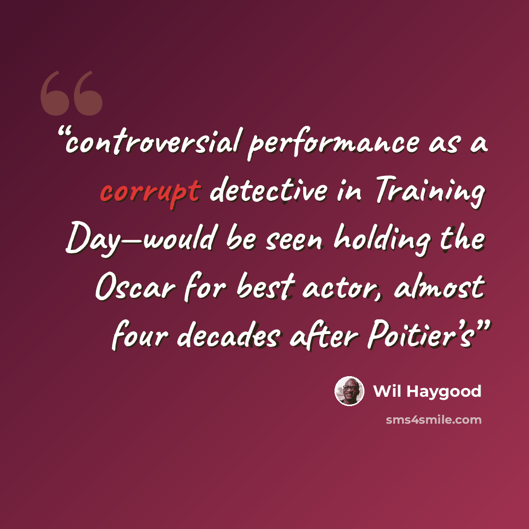 “controversial performance as a corrupt detective in Training Day—would be seen holding the Oscar for best actor, almost four decades after Poitier’s” quote by Wil Haygood
