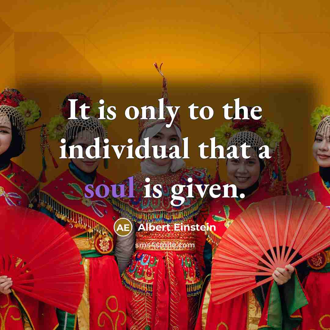 “It is only to the individual that a soul is given.” quote by Albert Einstein