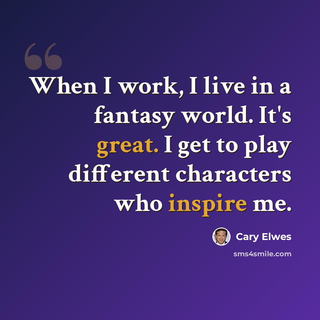 “When I work, I live in a fantasy world. It's great. I get to play different characters who inspire me.” quote by Cary Elwes