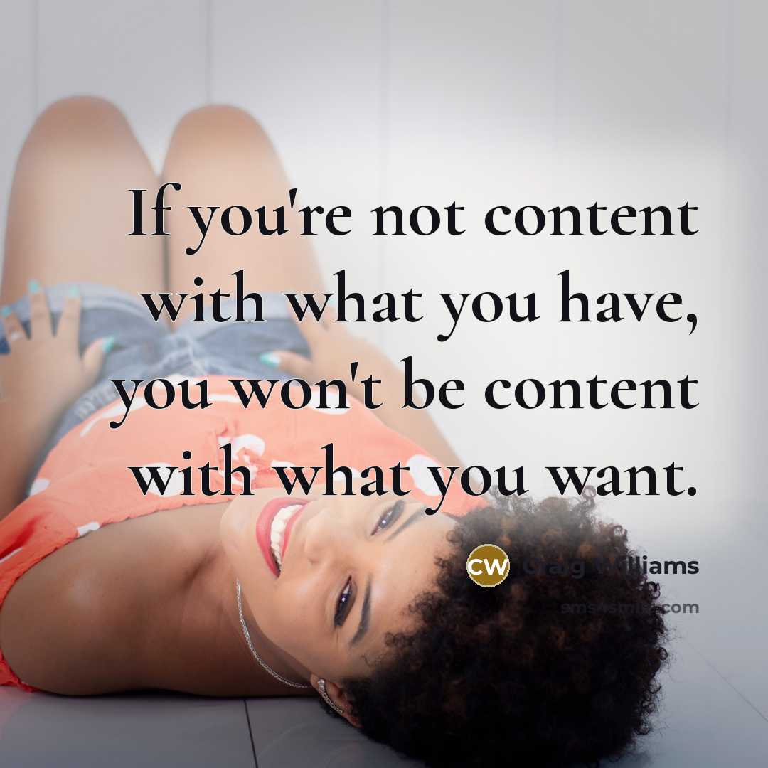 “If you're not content with what you have, you won't be content with what you want.” quote by Craig Williams