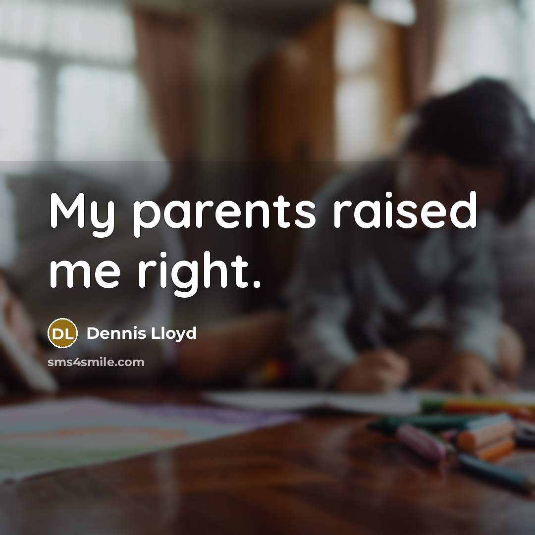“My parents raised me right.” quote by Dennis Lloyd
