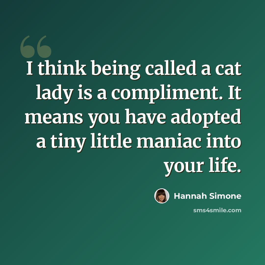 “I think being called a cat lady is a compliment. It means you have adopted a tiny little maniac into your life.” quote by Hannah Simone