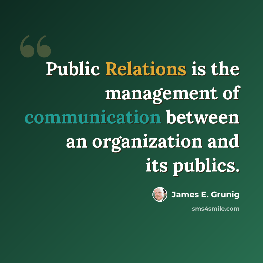 “Public Relations is the management of communication between an organization and its publics.” quote by James E. Grunig