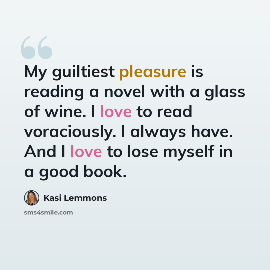 “My guiltiest pleasure is reading a novel with a glass of wine. I love to read voraciously. I always have. And I love to lose myself in a good book.” quote by Kasi Lemmons