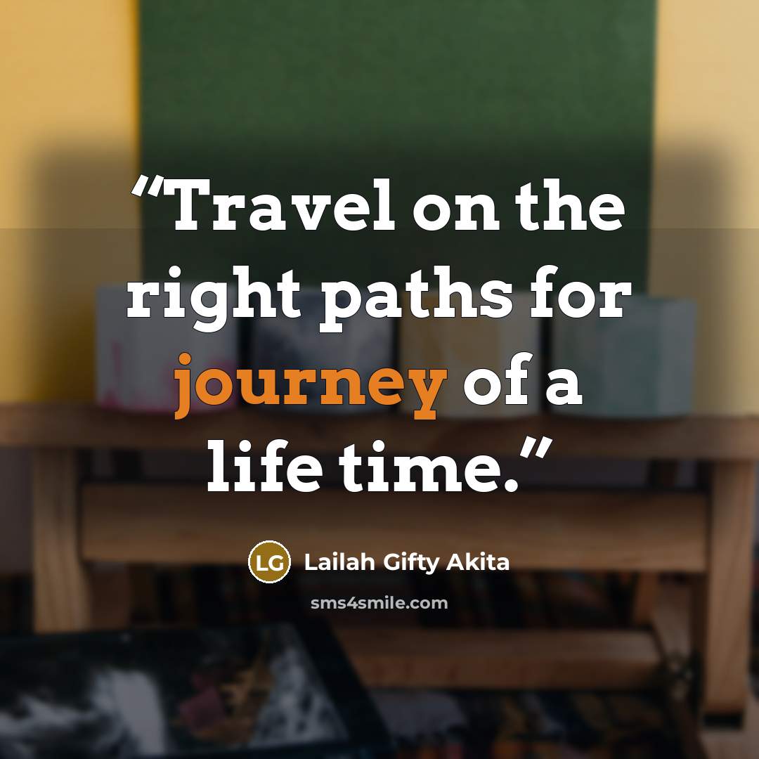 “Travel on the right paths for journey of a life time.” quote by Lailah Gifty Akita