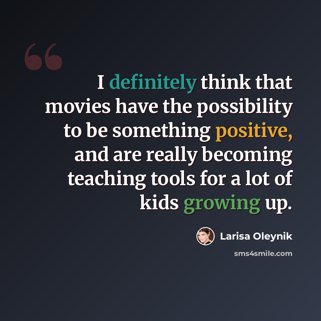 “I definitely think that movies have the possibility to be something positive, and are really becoming teaching tools for a lot of kids growing up.” quote by Larisa Oleynik