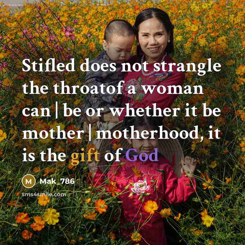 “Stifled does not strangle the throatof a woman can | be or whether it be mother | motherhood, it is the gift of God” quote by Mak_786