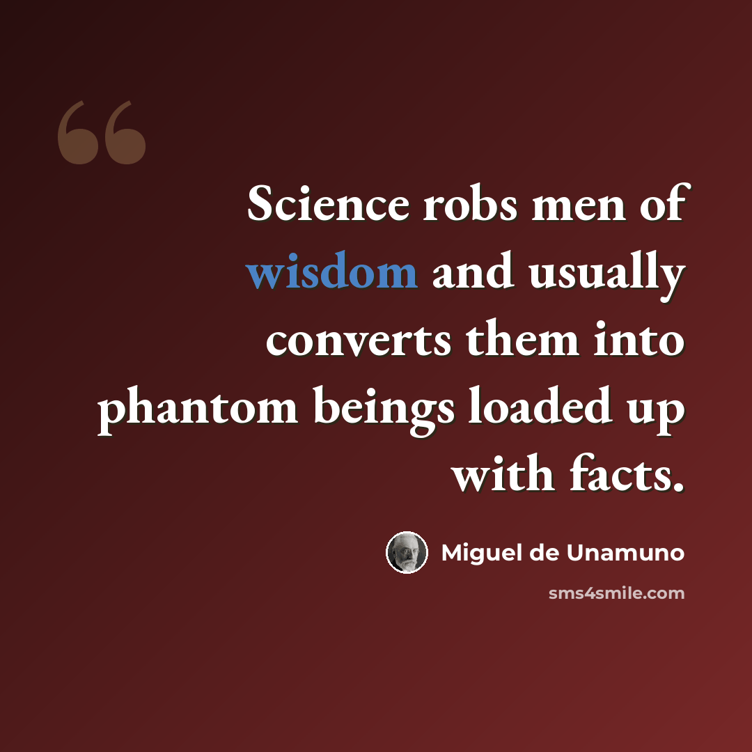 “Science robs men of wisdom and usually converts them into phantom beings loaded up with facts.” quote by Miguel de Unamuno