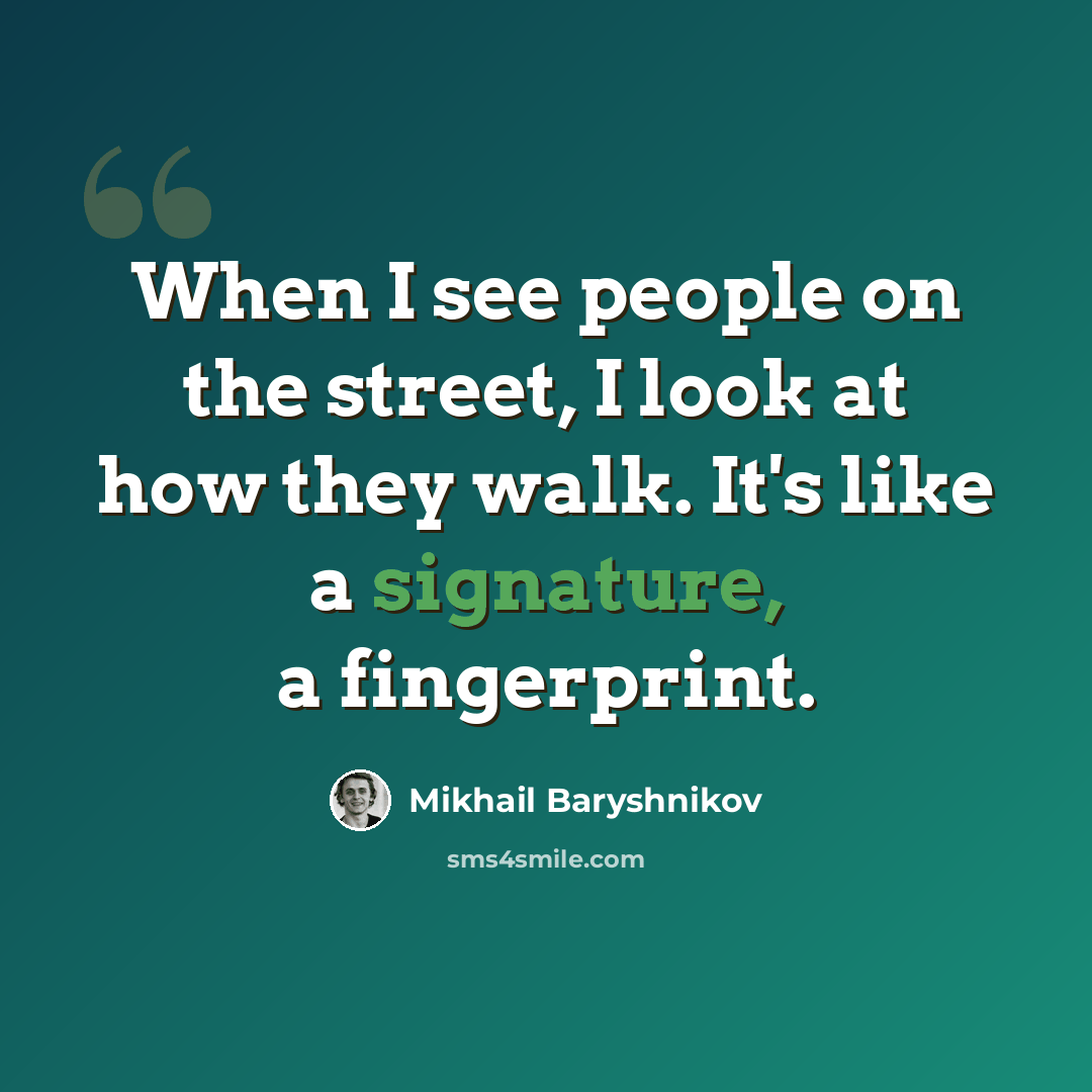 “When I see people on the street, I look at how they walk. It's like a signature, a fingerprint.” quote by Mikhail Baryshnikov
