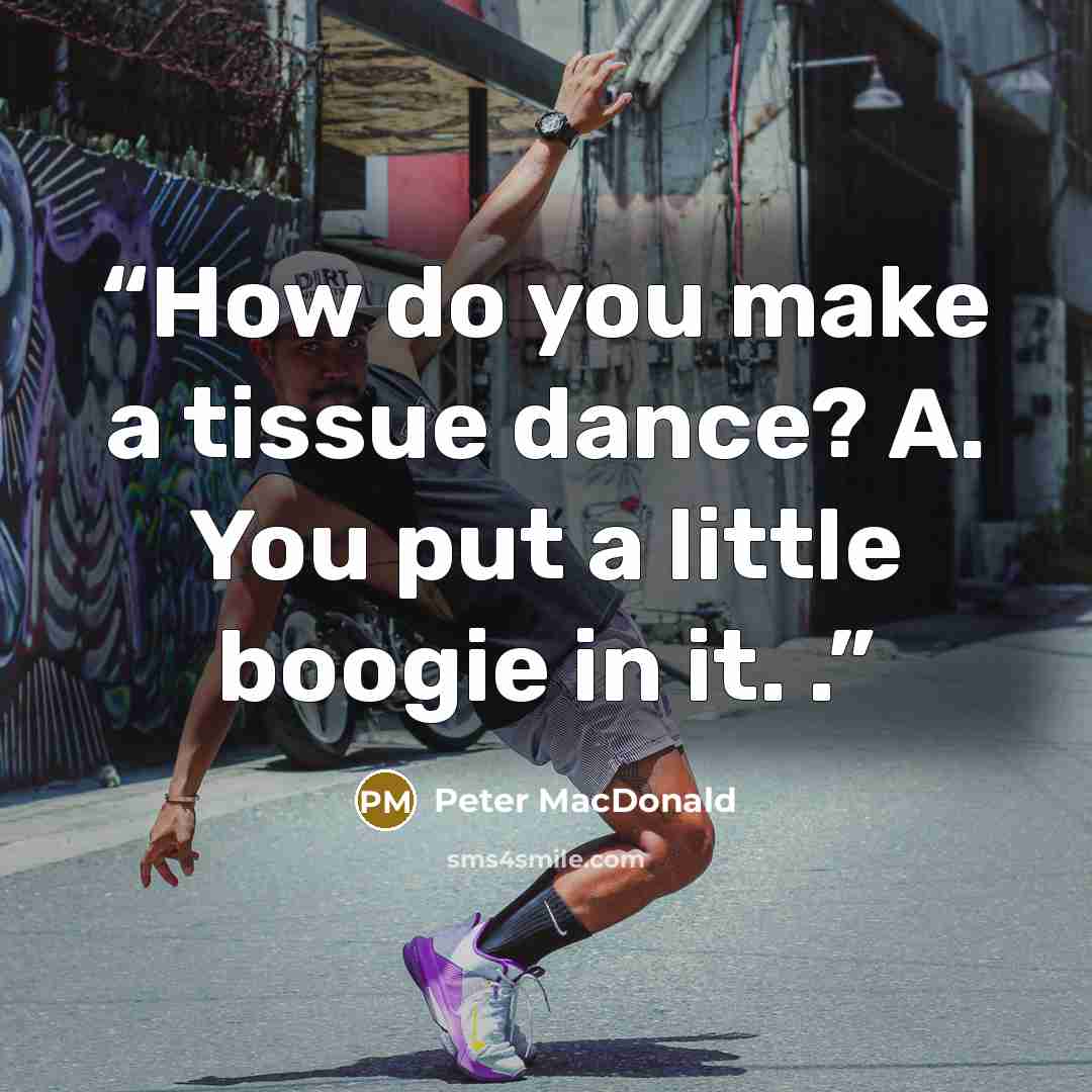 “How do you make a tissue dance? A. You put a little boogie in it. .” quote by Peter MacDonald