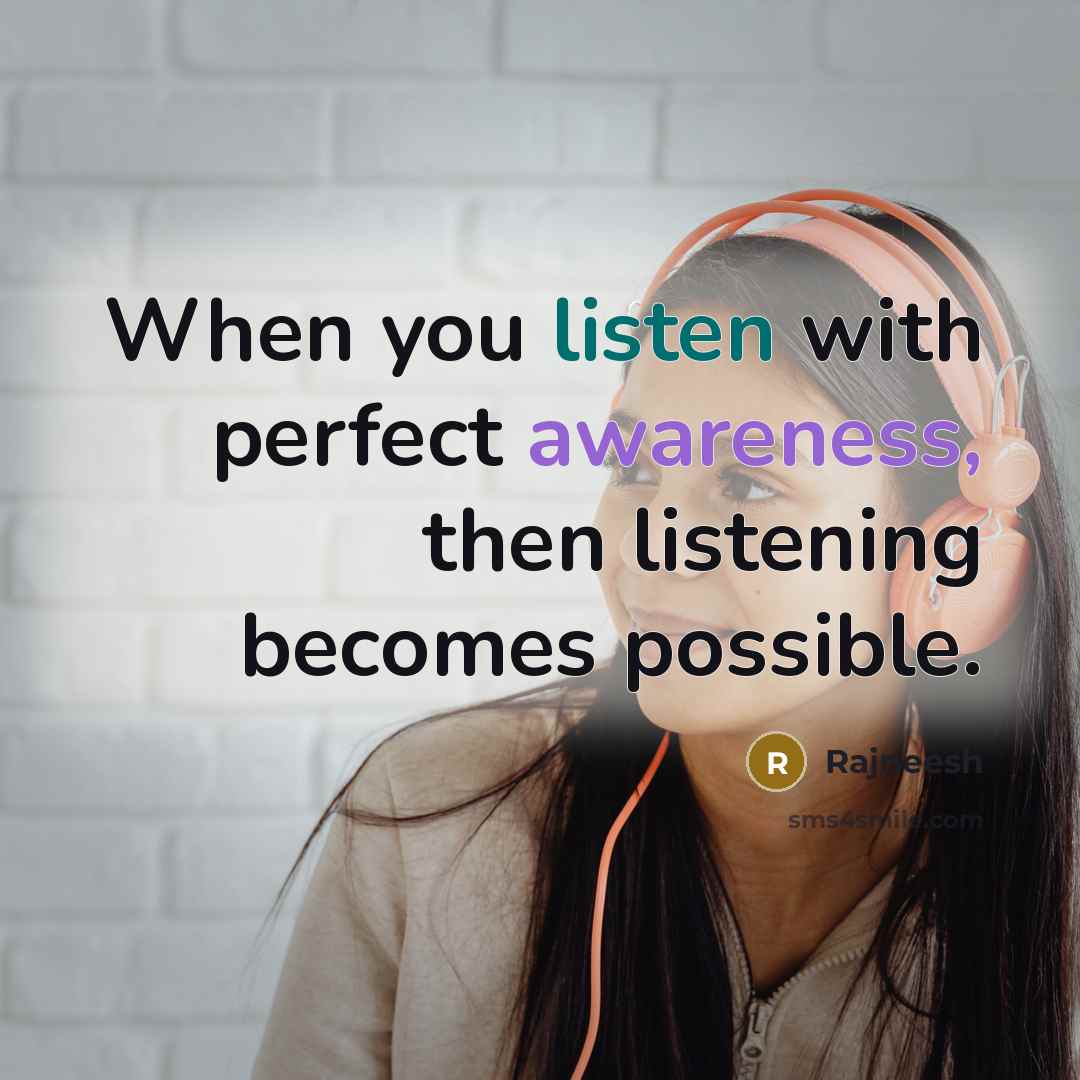 “When you listen with perfect awareness, then listening becomes possible.” quote by Rajneesh