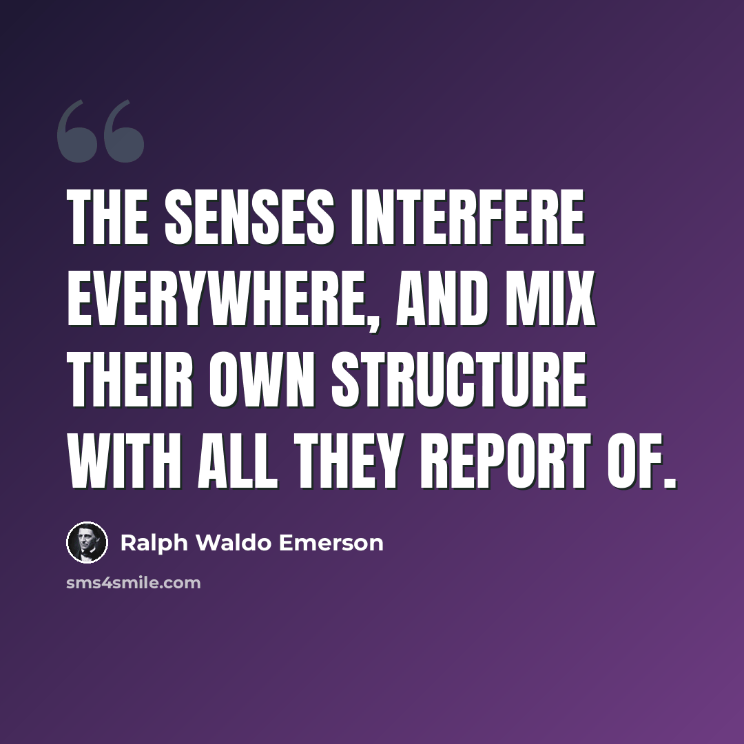 “The senses interfere everywhere, and mix their own structure with all they report of.” quote by Ralph Waldo Emerson