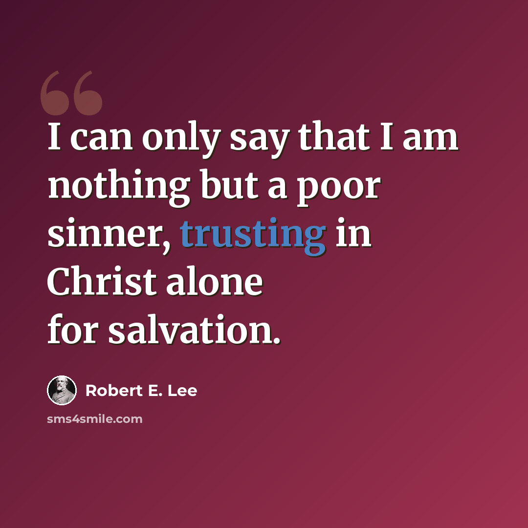 “I can only say that I am nothing but a poor sinner, trusting in Christ alone for salvation.” quote by Robert E. Lee