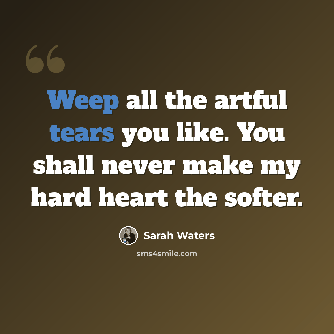 “Weep all the artful tears you like. You shall never make my hard heart the softer.” quote by Sarah Waters