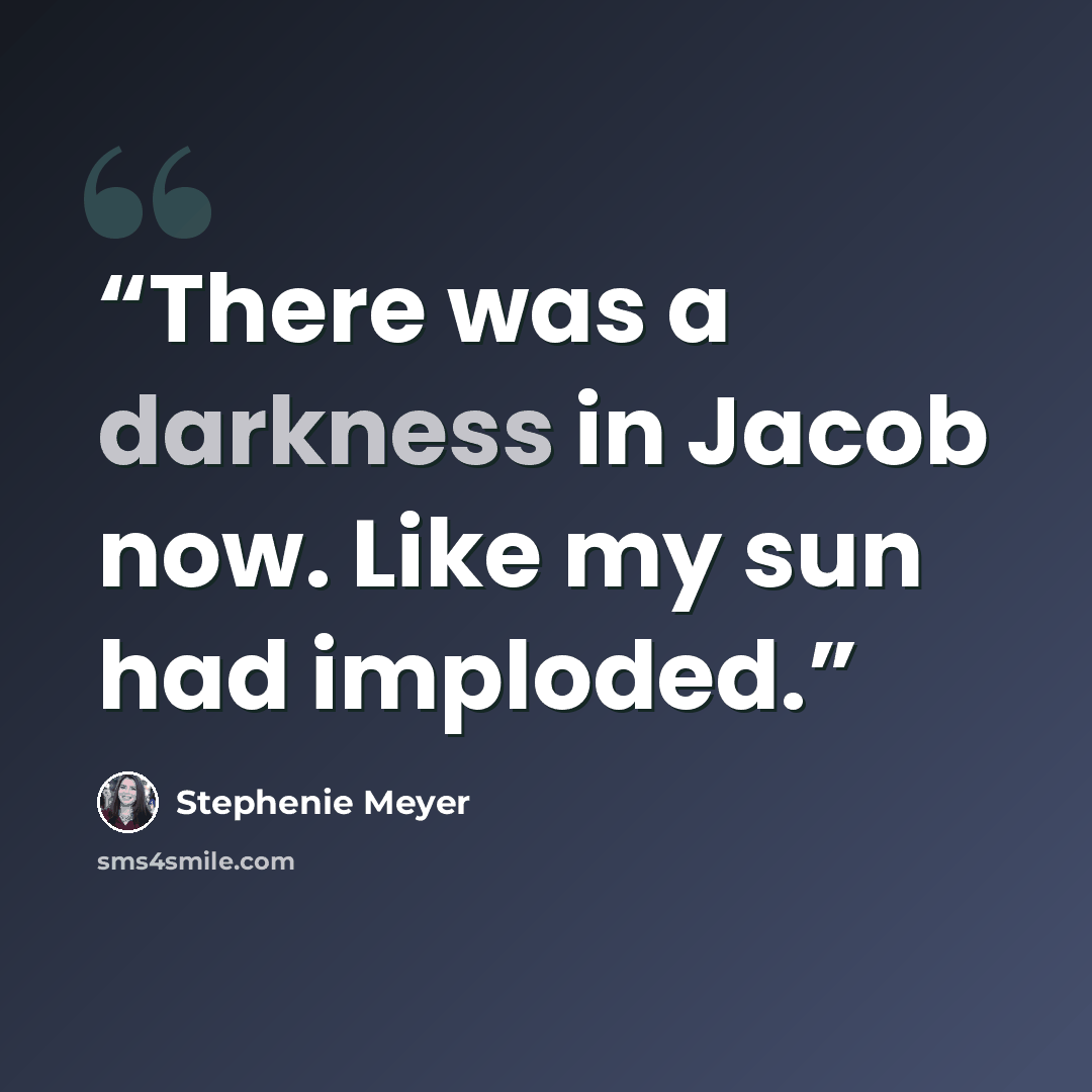 “There was a darkness in Jacob now. Like my sun had imploded.” quote by Stephenie Meyer
