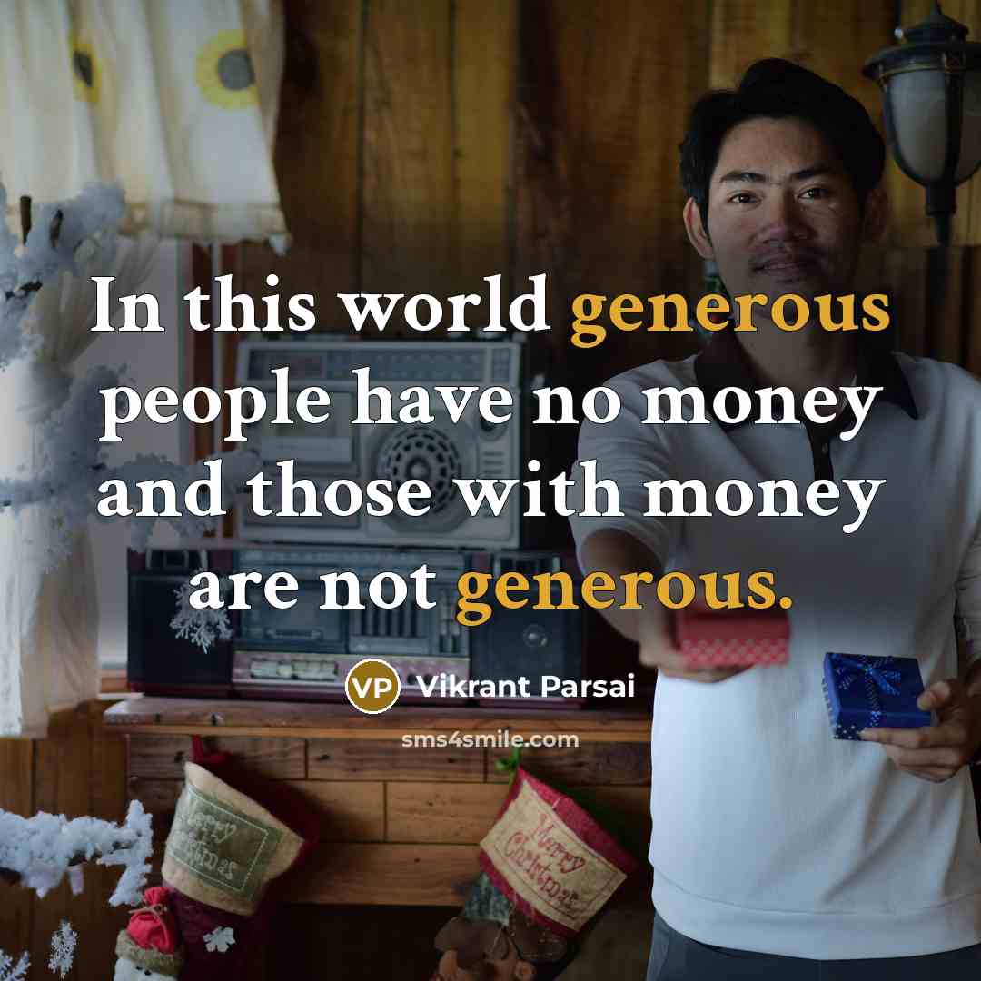 “In this world generous people have no money and those with money are not generous.” quote by Vikrant Parsai