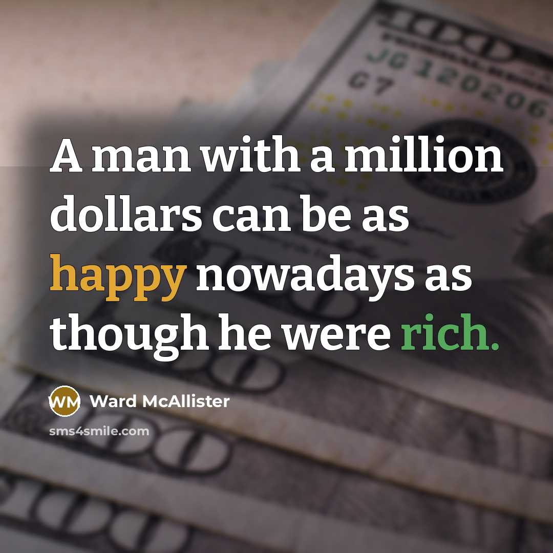 “A man with a million dollars can be as happy nowadays as though he were rich.” quote by Ward McAllister