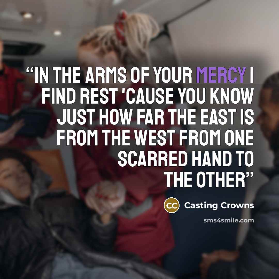 “In the arms of Your mercy I find rest 'cause You know just how far the east is from the west From one scarred hand to the other” quote by Casting Crowns