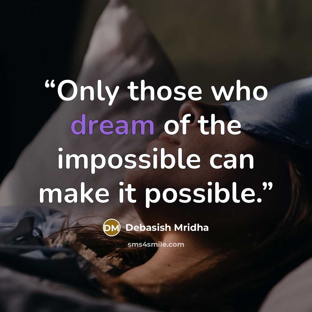 “Only those who dream of the impossible can make it possible.” quote by Debasish Mridha