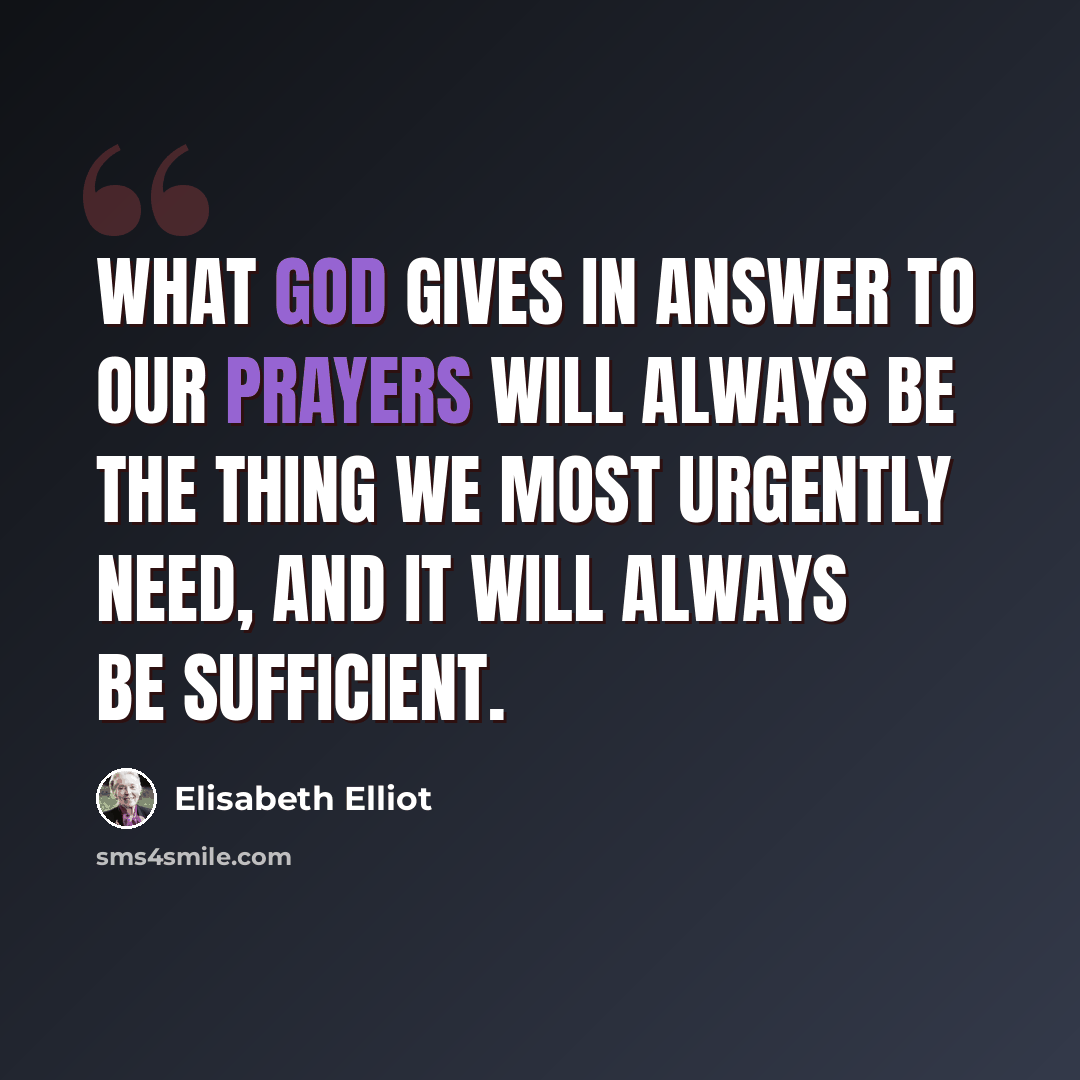 “What God gives in answer to our prayers will always be the thing we most urgently need, and it will always be sufficient.” quote by Elisabeth Elliot