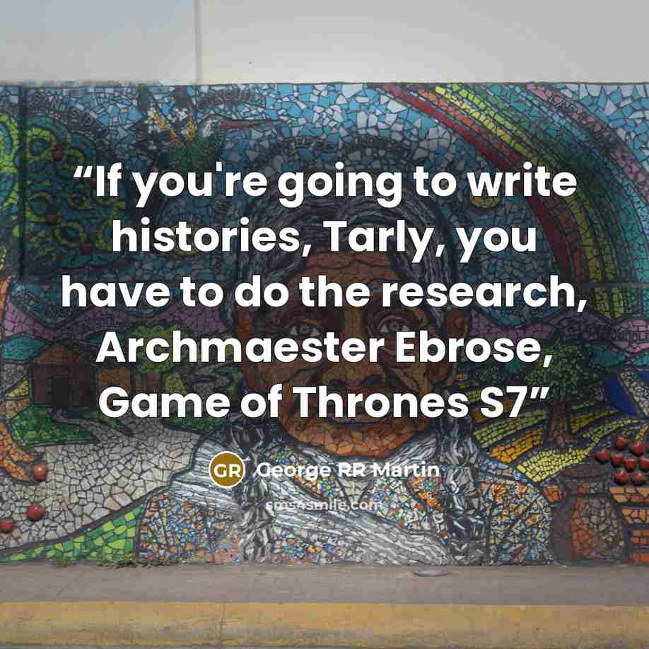 “If you're going to write histories, Tarly, you have to do the research, Archmaester Ebrose, Game of Thrones S7” quote by George RR Martin