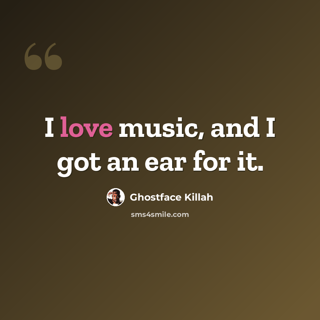“I love music, and I got an ear for it.” quote by Ghostface Killah