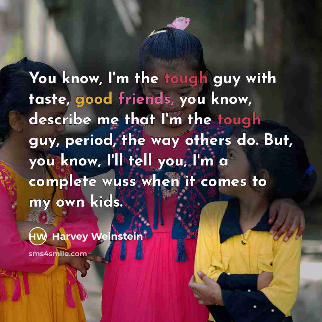 “You know, I'm the tough guy with taste, good friends, you know, describe me that I'm the tough guy, period, the way others do. But, you know, I'll tell you, I'm a complete wuss when it comes to my own kids.” quote by Harvey Weinstein